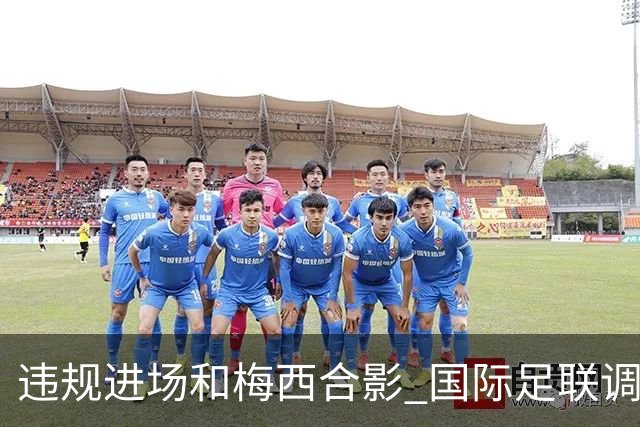 违规进场和梅西合影 国际足联调查网红撒盐哥